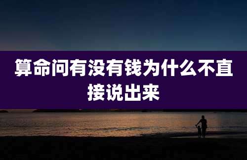 算命问有没有钱为什么不直接说出来