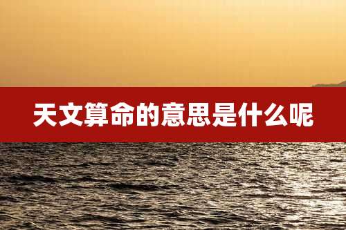 天文算命的意思是什么呢