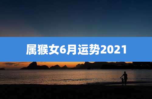属猴女6月运势2021