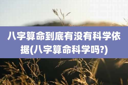 八字算命到底有没有科学依据(八字算命科学吗?)