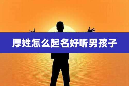 厚姓怎么起名好听男孩子