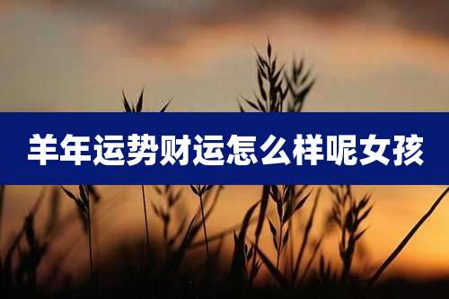 羊年运势财运怎么样呢女孩