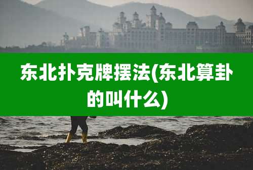 东北扑克牌摆法(东北算卦的叫什么)