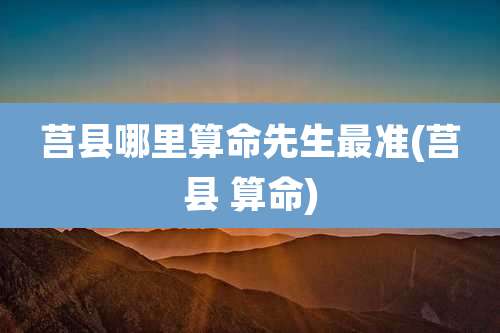 莒县哪里算命先生最准(莒县 算命)