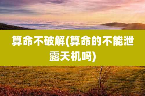 算命不破解(算命的不能泄露天机吗)