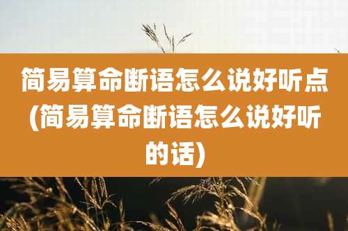 简易算命断语怎么说好听点(简易算命断语怎么说好听的话)