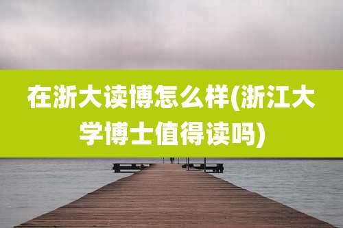 在浙大读博怎么样(浙江大学博士值得读吗)