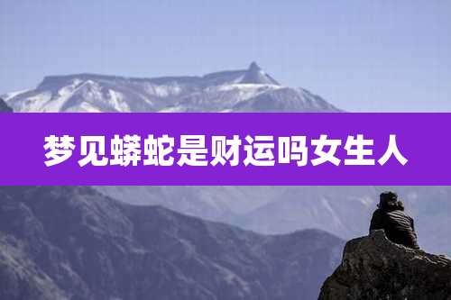 梦见蟒蛇是财运吗女生人