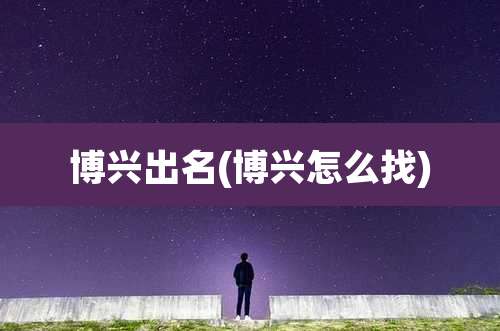 博兴出名(博兴怎么找)