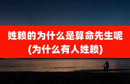 姓赖的为什么是算命先生呢(为什么有人姓赖)