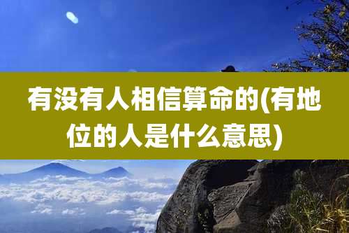 有没有人相信算命的(有地位的人是什么意思)