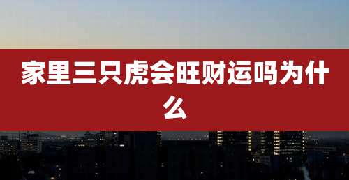 家里三只虎会旺财运吗为什么