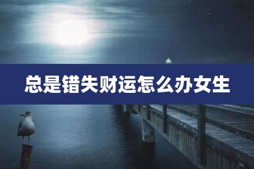 总是错失财运怎么办女生