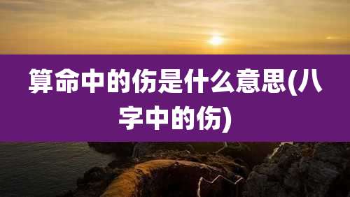 算命中的伤是什么意思(八字中的伤)