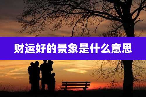 财运好的景象是什么意思