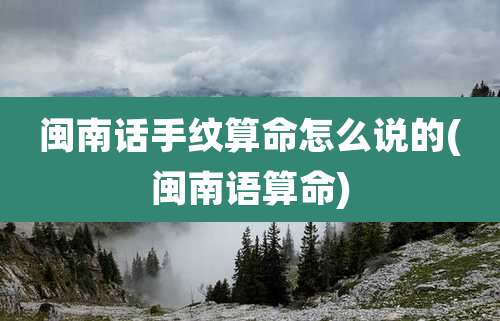 闽南话手纹算命怎么说的(闽南语算命)