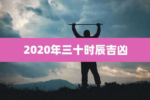 2020年三十时辰吉凶