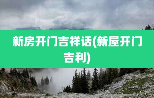 新房开门吉祥话(新屋开门吉利)