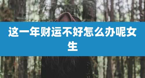 这一年财运不好怎么办呢女生
