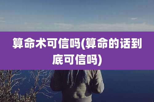 算命术可信吗(算命的话到底可信吗)