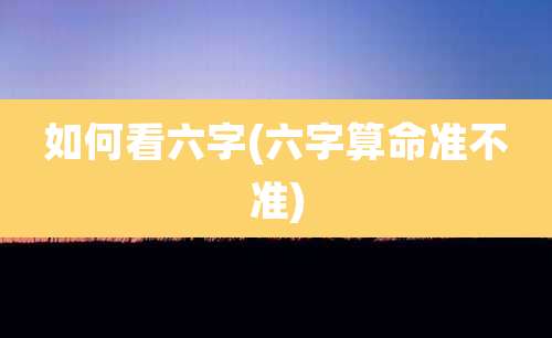 如何看六字(六字算命准不准)