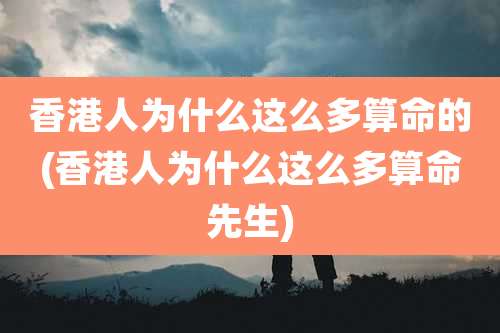 香港人为什么这么多算命的(香港人为什么这么多算命先生)