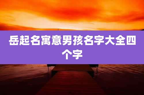 岳起名寓意男孩名字大全四个字