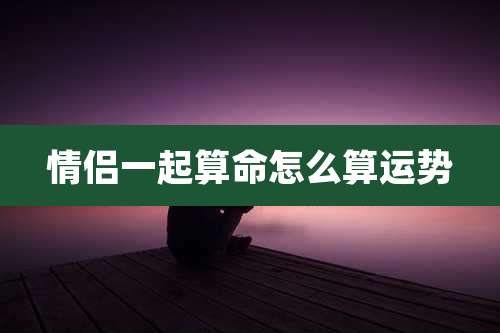 情侣一起算命怎么算运势