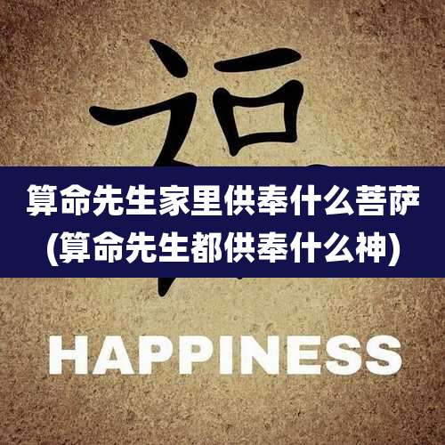 算命先生家里供奉什么菩萨(算命先生都供奉什么神)