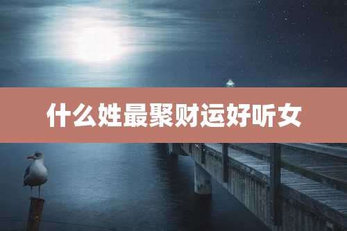 什么姓最聚财运好听女