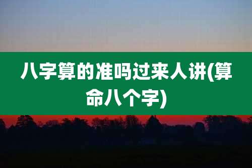 八字算的准吗过来人讲(算命八个字)