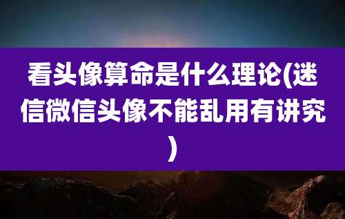看头像算命是什么理论(迷信微信头像不能乱用有讲究)