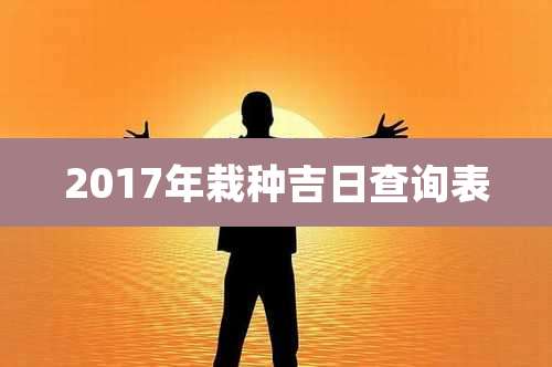 2017年栽种吉日查询表