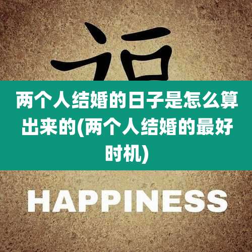 两个人结婚的日子是怎么算出来的(两个人结婚的最好时机)