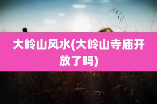 大岭山风水(大岭山寺庙开放了吗)