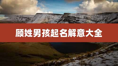 顾姓男孩起名解意大全