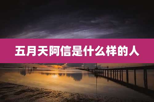 五月天阿信是什么样的人