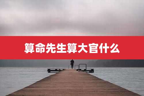 算命先生算大官什么