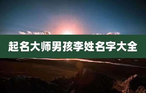 起名大师男孩李姓名字大全