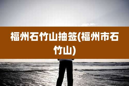 福州石竹山抽签(福州市石竹山)