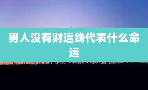 男人没有财运线代表什么命运