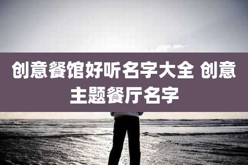 创意餐馆好听名字大全 创意主题餐厅名字