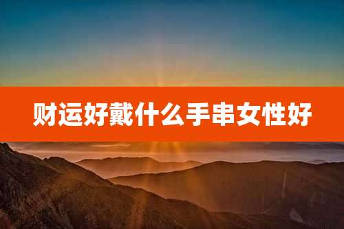 财运好戴什么手串女性好