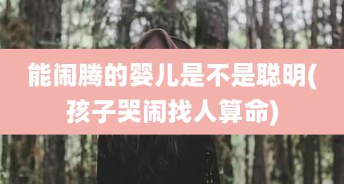 能闹腾的婴儿是不是聪明(孩子哭闹找人算命)