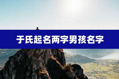 于氏起名两字男孩名字