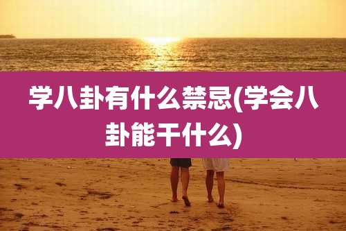学八卦有什么禁忌(学会八卦能干什么)