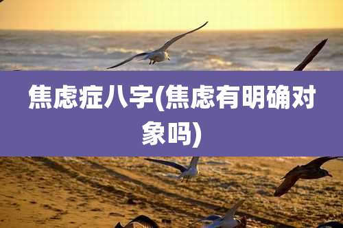 焦虑症八字(焦虑有明确对象吗)