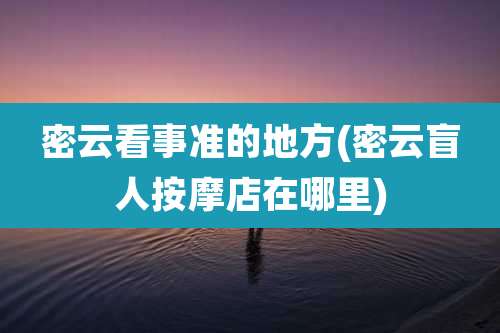 密云看事准的地方(密云盲人按摩店在哪里)