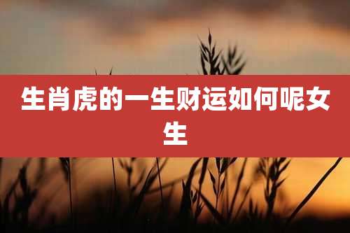 生肖虎的一生财运如何呢女生