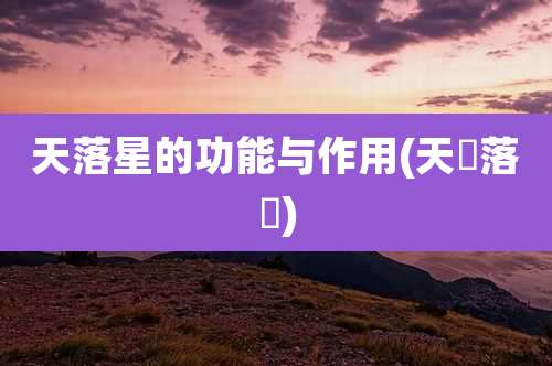 天落星的功能与作用(天冧落嚟)